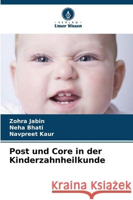 Post und Core in der Kinderzahnheilkunde Zohra Jabin Neha Bhati Navpreet Kaur 9786207907496