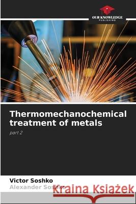 Thermomechanochemical treatment of metals Victor Soshko Alexander Soshko 9786207908080 Our Knowledge Publishing