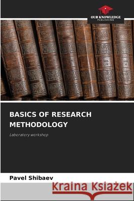 Basics of Research Methodology Pavel Shibaev 9786207908455 Our Knowledge Publishing