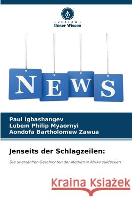 Jenseits der Schlagzeilen Paul Igbashangev Lubem Philip Myaornyi Aondofa Bartholomew Zawua 9786207910168 Verlag Unser Wissen