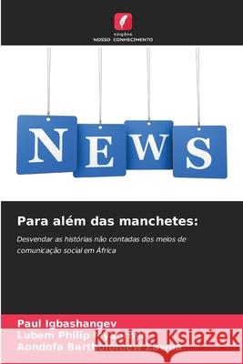 Para al?m das manchetes Paul Igbashangev Lubem Philip Myaornyi Aondofa Bartholomew Zawua 9786207910274 Edicoes Nosso Conhecimento