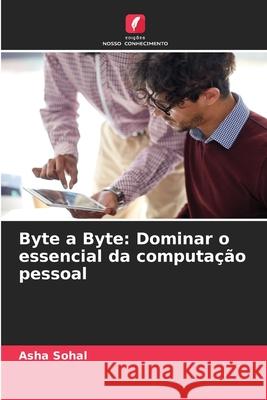 Byte a Byte: Dominar o essencial da computa??o pessoal Asha Sohal 9786207910557 Edicoes Nosso Conhecimento