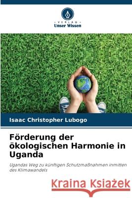 F?rderung der ?kologischen Harmonie in Uganda Isaac Christopher Lubogo 9786207910922