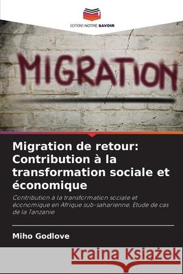 Migration de retour: Contribution ? la transformation sociale et ?conomique Miho Godlove 9786207912353