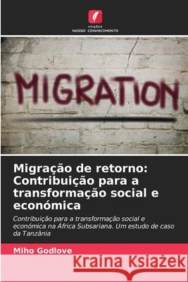 Migra??o de retorno: Contribui??o para a transforma??o social e econ?mica Miho Godlove 9786207912384