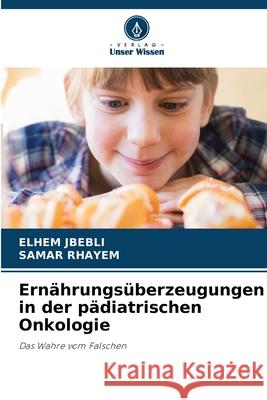 Ern?hrungs?berzeugungen in der p?diatrischen Onkologie Elhem Jbebli Samar Rhayem 9786207912520 Verlag Unser Wissen