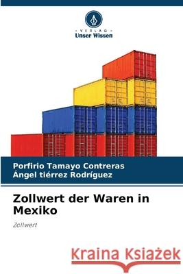 Zollwert der Waren in Mexiko Porfirio Tamayo Contreras ?ngel Ti?rrez Rodr?guez 9786207912940