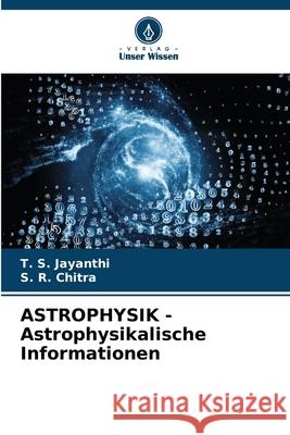 ASTROPHYSIK - Astrophysikalische Informationen T. S. Jayanthi S. R. Chitra 9786207912995