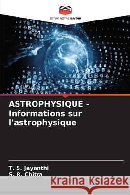 ASTROPHYSIQUE - Informations sur l'astrophysique T. S. Jayanthi S. R. Chitra 9786207913015