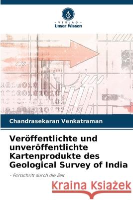 Ver?ffentlichte und unver?ffentlichte Kartenprodukte des Geological Survey of India Chandrasekaran Venkatraman 9786207913046