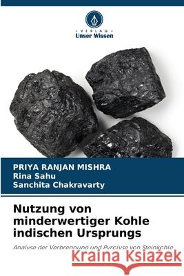 Nutzung von minderwertiger Kohle indischen Ursprungs Priya Ranjan Mishra Rina Sahu Sanchita Chakravarty 9786207913794