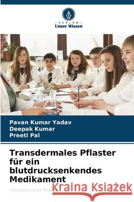 Transdermales Pflaster f?r ein blutdrucksenkendes Medikament Pavan Kuma Deepak Kumar Preeti Pal 9786207915217 Verlag Unser Wissen