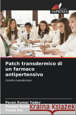 Patch transdermico di un farmaco antipertensivo Pavan Kuma Deepak Kumar Preeti Pal 9786207915248 Edizioni Sapienza