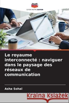 Le royaume interconnect?: naviguer dans le paysage des r?seaux de communication Asha Sohal 9786207915590 Editions Notre Savoir