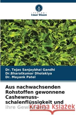 Aus nachwachsenden Rohstoffen gewonnene Cashewnuss- schalenfl?ssigkeit und ihre Gewinnung Tejas Sanjaybha Dr Bharatkumar Dholakiya Mayank Patel 9786207915873