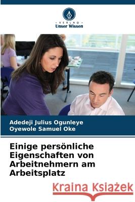 Einige pers?nliche Eigenschaften von Arbeitnehmern am Arbeitsplatz Adedeji Julius Ogunleye Oyewole Samuel Oke 9786207916351