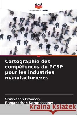 Cartographie des comp?tences du PCSP pour les industries manufacturi?res Srinivasan Praveen Ramanathan Karuppasamy 9786207916672 Editions Notre Savoir