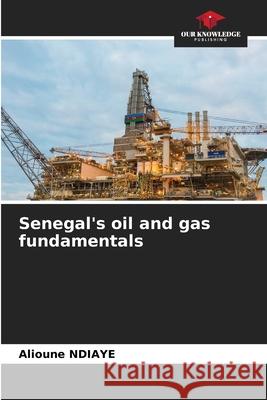 Senegal's oil and gas fundamentals Alioune Ndiaye 9786207916788 Our Knowledge Publishing