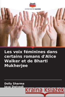 Les voix f?minines dans certains romans d'Alice Walker et de Bharti Mukherjee Dolly Sharma Jaya Dwivedi 9786207917419 Editions Notre Savoir