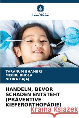 Handeln, Bevor Schaden Entsteht (Pr?ventive Kieferorthop?die) Taranum Bhambri Meenu Bhola Nitika Bajaj 9786207917679 Verlag Unser Wissen