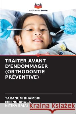 Traiter Avant d'Endommager (Orthodontie Pr?ventive) Taranum Bhambri Meenu Bhola Nitika Bajaj 9786207917693