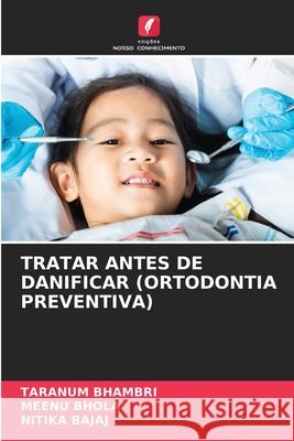 Tratar Antes de Danificar (Ortodontia Preventiva) Taranum Bhambri Meenu Bhola Nitika Bajaj 9786207917716 Edicoes Nosso Conhecimento