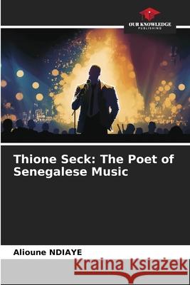 Thione Seck: The Poet of Senegalese Music Alioune Ndiaye 9786207917921 Our Knowledge Publishing