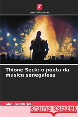 Thione Seck: o poeta da m?sica senegalesa Alioune Ndiaye 9786207917952 Edicoes Nosso Conhecimento