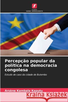 Percep??o popular da pol?tica na democracia congolesa Ars?ne Kambal 9786207918355 Edicoes Nosso Conhecimento