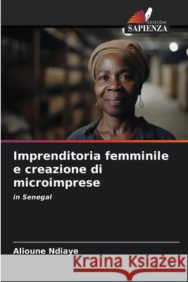 Imprenditoria femminile e creazione di microimprese Alioune Ndiaye 9786207918973 Edizioni Sapienza