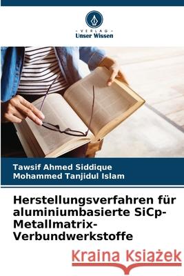 Herstellungsverfahren f?r aluminiumbasierte SiCp-Metallmatrix-Verbundwerkstoffe Tawsif Ahmed Siddique Mohammed Tanjidul Islam 9786207920006