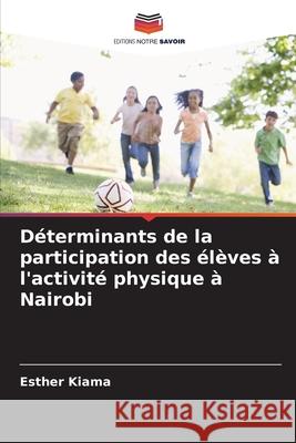 D?terminants de la participation des ?l?ves ? l'activit? physique ? Nairobi Esther Kiama 9786207920686