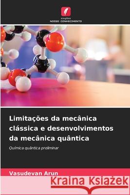 Limita??es da mec?nica cl?ssica e desenvolvimentos da mec?nica qu?ntica Vasudevan Arun 9786207921966 Edicoes Nosso Conhecimento