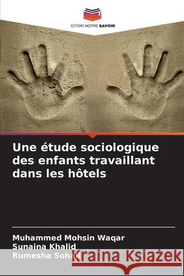 Une ?tude sociologique des enfants travaillant dans les h?tels Muhammed Mohsin Waqar Sunaina Khalid Rumesha Sohail 9786207922000