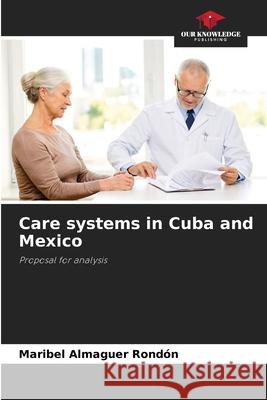 Care systems in Cuba and Mexico Maribel Almague 9786207923267 Our Knowledge Publishing