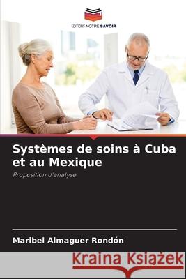 Syst?mes de soins ? Cuba et au Mexique Maribel Almague 9786207923274 Editions Notre Savoir