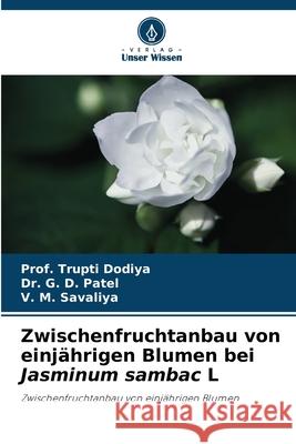 Zwischenfruchtanbau von einj?hrigen Blumen bei Jasminum sambac L Prof Trupti Dodiya G. D. Patel V. M. Savaliya 9786207924509