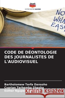 Code de D?ontologie Des Journalistes de l'Audiovisuel Bartholomew Terfa Dansoho Cyprian Terhemba Gbasha Esther Nguper Dansoho 9786207924752 Editions Notre Savoir