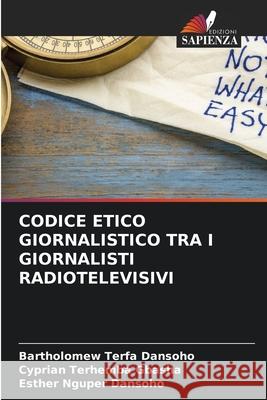 Codice Etico Giornalistico Tra I Giornalisti Radiotelevisivi Bartholomew Terfa Dansoho Cyprian Terhemba Gbasha Esther Nguper Dansoho 9786207924783 Edizioni Sapienza