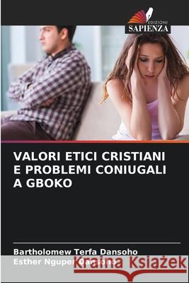 Valori Etici Cristiani E Problemi Coniugali a Gboko Bartholomew Terfa Dansoho Esther Nguper Dansoho 9786207924844 Edizioni Sapienza