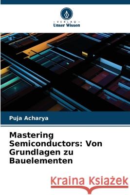 Mastering Semiconductors: Von Grundlagen zu Bauelementen Puja Acharya 9786207924967