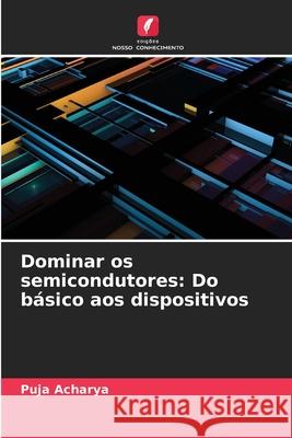 Dominar os semicondutores: Do b?sico aos dispositivos Puja Acharya 9786207924998