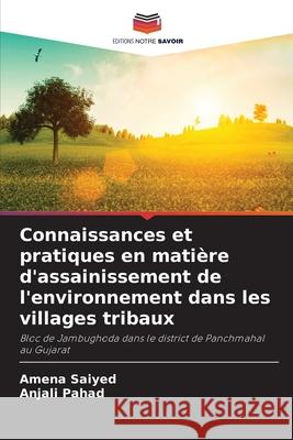 Connaissances et pratiques en mati?re d'assainissement de l'environnement dans les villages tribaux Amena Saiyed Anjali Pahad 9786207925735