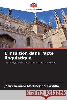 L'intuition dans l'acte linguistique Jes?s Gerardo Mart?ne 9786207925834 Editions Notre Savoir