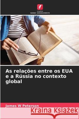 As rela??es entre os EUA e a R?ssia no contexto global James W. Peterson 9786207926114 Edicoes Nosso Conhecimento
