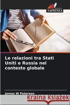Le relazioni tra Stati Uniti e Russia nel contesto globale James W. Peterson 9786207926121 Edizioni Sapienza