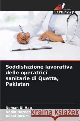 Soddisfazione lavorativa delle operatrici sanitarie di Quetta, Pakistan Noman Ul Haq Nadia Noreen Aqeel Nasim 9786207926190 Edizioni Sapienza