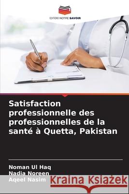 Satisfaction professionnelle des professionnelles de la sant? ? Quetta, Pakistan Noman Ul Haq Nadia Noreen Aqeel Nasim 9786207926282 Editions Notre Savoir