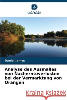 Analyse des Ausma?es von Nachernteverlusten bei der Vermarktung von Orangen Daniel James 9786207926428