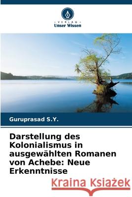 Darstellung des Kolonialismus in ausgew?hlten Romanen von Achebe: Neue Erkenntnisse Guruprasad S 9786207926480